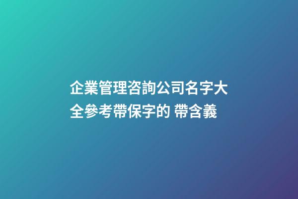 企業管理咨詢公司名字大全參考帶保字的 帶含義-第1張-公司起名-玄機派